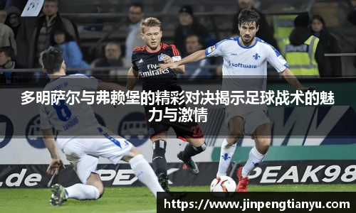 多明萨尔与弗赖堡的精彩对决揭示足球战术的魅力与激情