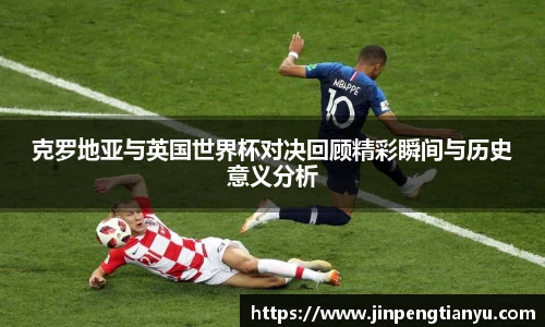 克罗地亚与英国世界杯对决回顾精彩瞬间与历史意义分析