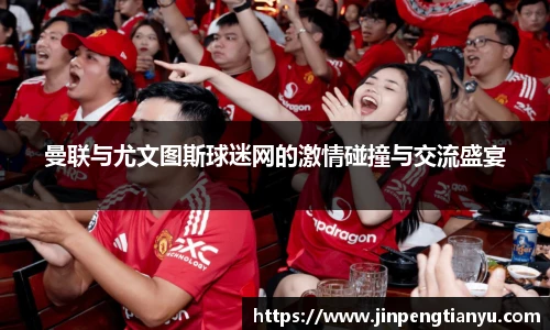 曼联与尤文图斯球迷网的激情碰撞与交流盛宴