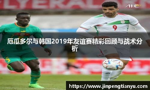 厄瓜多尔与韩国2019年友谊赛精彩回顾与战术分析