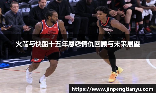 火箭与快船十五年恩怨情仇回顾与未来展望