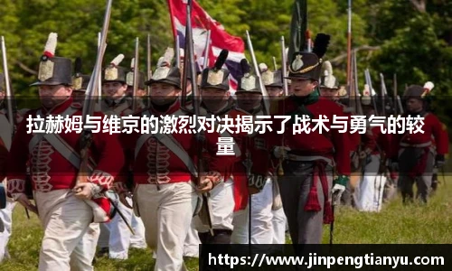 拉赫姆与维京的激烈对决揭示了战术与勇气的较量